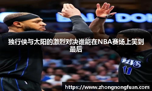 独行侠与太阳的激烈对决谁能在NBA赛场上笑到最后