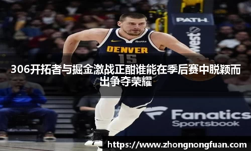 306开拓者与掘金激战正酣谁能在季后赛中脱颖而出争夺荣耀