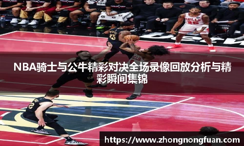NBA骑士与公牛精彩对决全场录像回放分析与精彩瞬间集锦