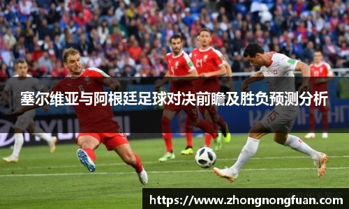 塞尔维亚与阿根廷足球对决前瞻及胜负预测分析