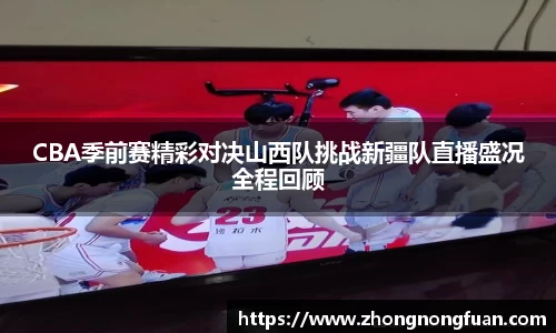 CBA季前赛精彩对决山西队挑战新疆队直播盛况全程回顾