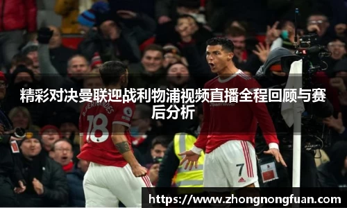 精彩对决曼联迎战利物浦视频直播全程回顾与赛后分析