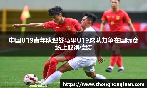 Bevictor伟德中国U19青年队迎战马里U19球队力争在国际赛场上取得佳绩