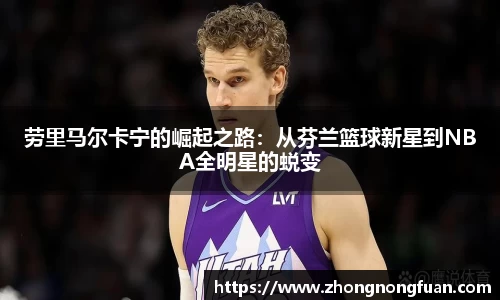 Bevictor伟德劳里马尔卡宁的崛起之路：从芬兰篮球新星到NBA全明星的蜕变