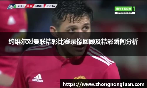 Bevictor伟德约维尔对曼联精彩比赛录像回顾及精彩瞬间分析